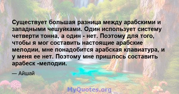 Существует большая разница между арабскими и западными чешуйками. Один использует систему четверти тонна, а один - нет. Поэтому для того, чтобы я мог составить настоящие арабские мелодии, мне понадобится арабская