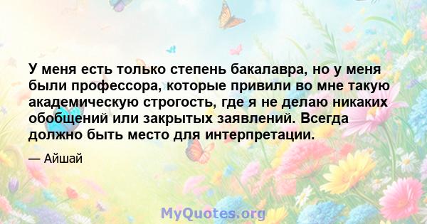 У меня есть только степень бакалавра, но у меня были профессора, которые привили во мне такую ​​академическую строгость, где я не делаю никаких обобщений или закрытых заявлений. Всегда должно быть место для