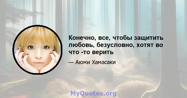 Конечно, все, чтобы защитить любовь, безусловно, хотят во что -то верить