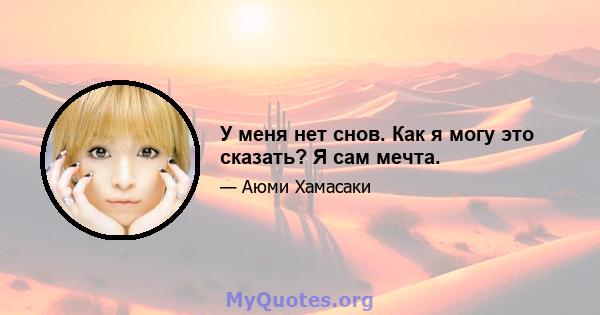 У меня нет снов. Как я могу это сказать? Я сам мечта.