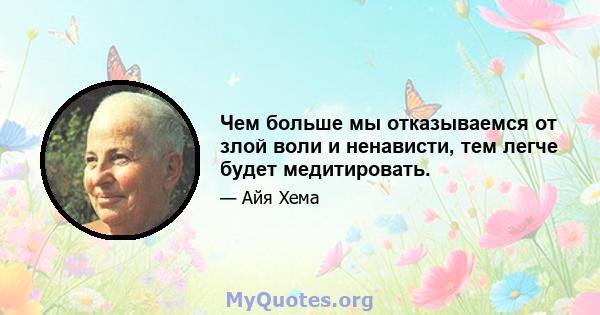 Чем больше мы отказываемся от злой воли и ненависти, тем легче будет медитировать.