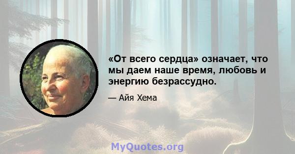 «От всего сердца» означает, что мы даем наше время, любовь и энергию безрассудно.