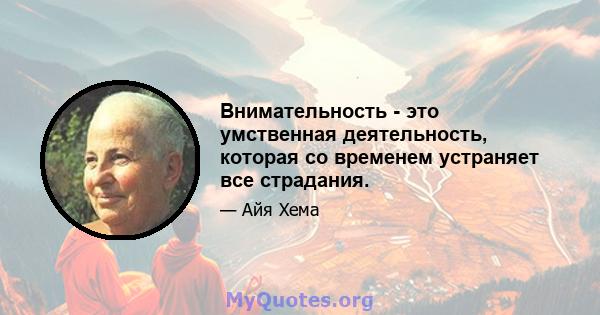 Внимательность - это умственная деятельность, которая со временем устраняет все страдания.