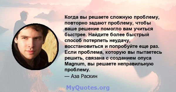 Когда вы решаете сложную проблему, повторно задают проблему, чтобы ваше решение помогло вам учиться быстрее. Найдите более быстрый способ потерпеть неудачу, восстановиться и попробуйте еще раз. Если проблема, которую вы 