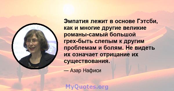 Эмпатия лежит в основе Гэтсби, как и многие другие великие романы-самый большой грех-быть слепым к другим проблемам и болям. Не видеть их означает отрицание их существования.