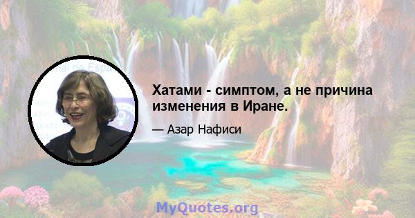 Хатами - симптом, а не причина изменения в Иране.