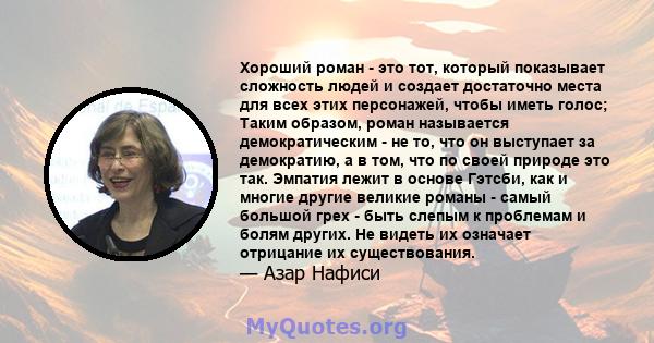 Хороший роман - это тот, который показывает сложность людей и создает достаточно места для всех этих персонажей, чтобы иметь голос; Таким образом, роман называется демократическим - не то, что он выступает за