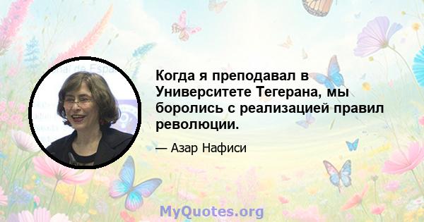 Когда я преподавал в Университете Тегерана, мы боролись с реализацией правил революции.