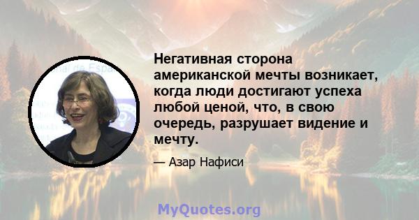 Негативная сторона американской мечты возникает, когда люди достигают успеха любой ценой, что, в свою очередь, разрушает видение и мечту.