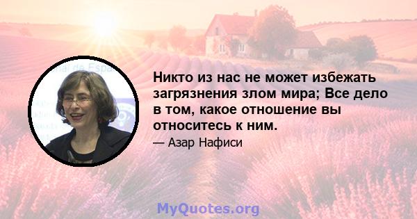 Никто из нас не может избежать загрязнения злом мира; Все дело в том, какое отношение вы относитесь к ним.