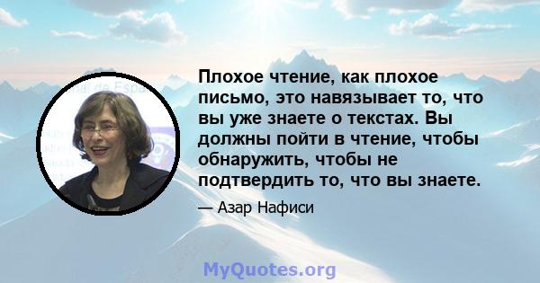 Плохое чтение, как плохое письмо, это навязывает то, что вы уже знаете о текстах. Вы должны пойти в чтение, чтобы обнаружить, чтобы не подтвердить то, что вы знаете.