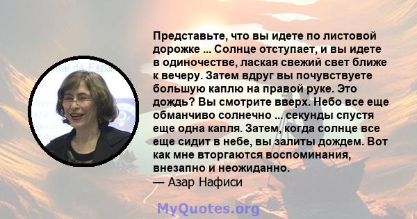 Представьте, что вы идете по листовой дорожке ... Солнце отступает, и вы идете в одиночестве, лаская свежий свет ближе к вечеру. Затем вдруг вы почувствуете большую каплю на правой руке. Это дождь? Вы смотрите вверх.