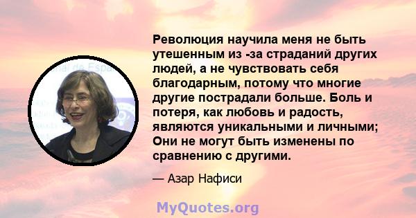 Революция научила меня не быть утешенным из -за страданий других людей, а не чувствовать себя благодарным, потому что многие другие пострадали больше. Боль и потеря, как любовь и радость, являются уникальными и личными; 