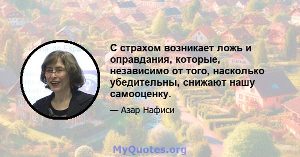 С страхом возникает ложь и оправдания, которые, независимо от того, насколько убедительны, снижают нашу самооценку.