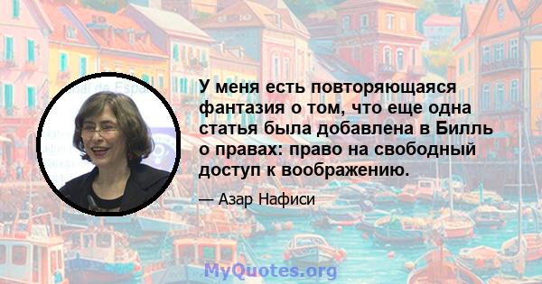 У меня есть повторяющаяся фантазия о том, что еще одна статья была добавлена ​​в Билль о правах: право на свободный доступ к воображению.