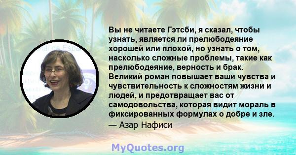 Вы не читаете Гэтсби, я сказал, чтобы узнать, является ли прелюбодеяние хорошей или плохой, но узнать о том, насколько сложные проблемы, такие как прелюбодеяние, верность и брак. Великий роман повышает ваши чувства и