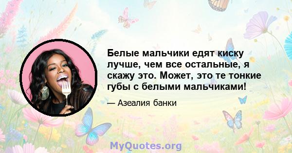 Белые мальчики едят киску лучше, чем все остальные, я скажу это. Может, это те тонкие губы с белыми мальчиками!