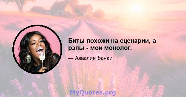 Биты похожи на сценарии, а рэпы - мой монолог.