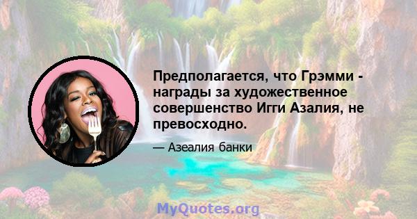 Предполагается, что Грэмми - награды за художественное совершенство Игги Азалия, не превосходно.