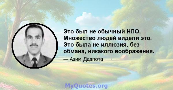 Это был не обычный НЛО. Множество людей видели это. Это была не иллюзия, без обмана, никакого воображения.