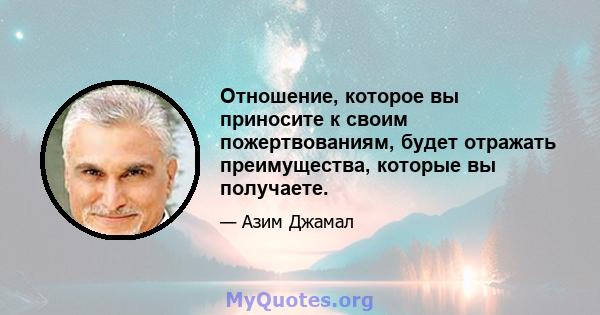 Отношение, которое вы приносите к своим пожертвованиям, будет отражать преимущества, которые вы получаете.