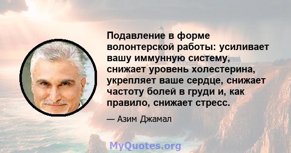 Подавление в форме волонтерской работы: усиливает вашу иммунную систему, снижает уровень холестерина, укрепляет ваше сердце, снижает частоту болей в груди и, как правило, снижает стресс.