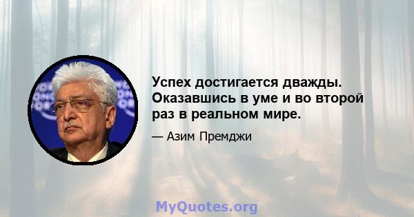 Успех достигается дважды. Оказавшись в уме и во второй раз в реальном мире.