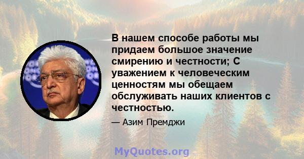 В нашем способе работы мы придаем большое значение смирению и честности; С уважением к человеческим ценностям мы обещаем обслуживать наших клиентов с честностью.