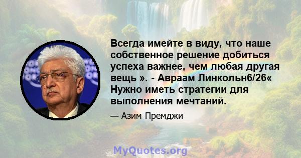 Всегда имейте в виду, что наше собственное решение добиться успеха важнее, чем любая другая вещь ». - Авраам Линкольн6/26« Нужно иметь стратегии для выполнения мечтаний.