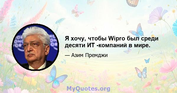 Я хочу, чтобы Wipro был среди десяти ИТ -компаний в мире.