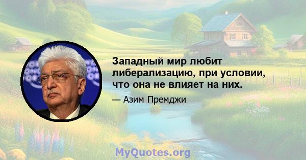 Западный мир любит либерализацию, при условии, что она не влияет на них.