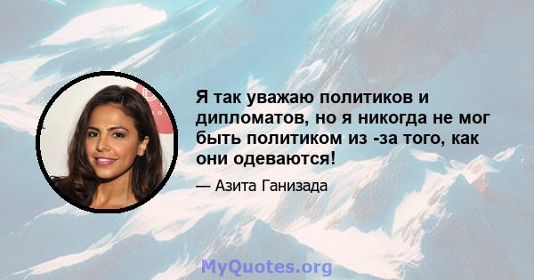 Я так уважаю политиков и дипломатов, но я никогда не мог быть политиком из -за того, как они одеваются!