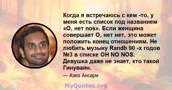 Когда я встречаюсь с кем -то, у меня есть список под названием «О, нет nos». Если женщина совершает О, нет нет, это может положить конец отношениям. Не любить музыку Randb 90 -х годов №3 в списке OH NO NOS. Девушка даже 