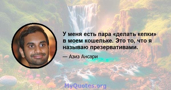 У меня есть пара «делать кепки» в моем кошельке. Это то, что я называю презервативами.