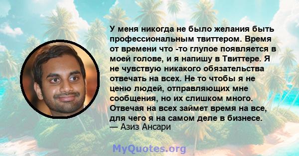 У меня никогда не было желания быть профессиональным твиттером. Время от времени что -то глупое появляется в моей голове, и я напишу в Твиттере. Я не чувствую никакого обязательства отвечать на всех. Не то чтобы я не