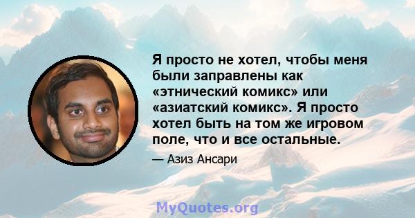 Я просто не хотел, чтобы меня были заправлены как «этнический комикс» или «азиатский комикс». Я просто хотел быть на том же игровом поле, что и все остальные.