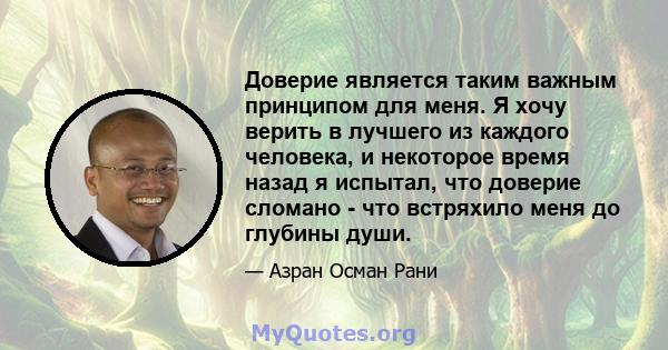 Доверие является таким важным принципом для меня. Я хочу верить в лучшего из каждого человека, и некоторое время назад я испытал, что доверие сломано - что встряхило меня до глубины души.