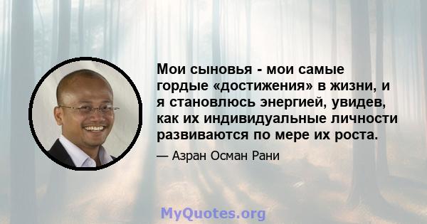 Мои сыновья - мои самые гордые «достижения» в жизни, и я становлюсь энергией, увидев, как их индивидуальные личности развиваются по мере их роста.