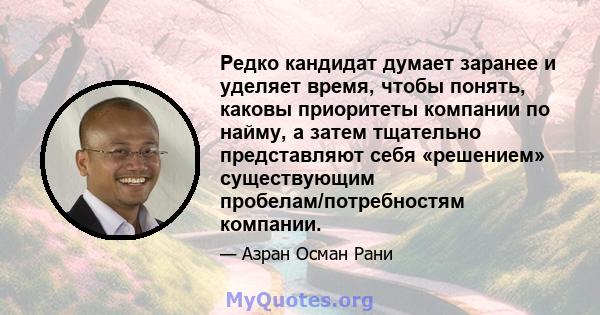 Редко кандидат думает заранее и уделяет время, чтобы понять, каковы приоритеты компании по найму, а затем тщательно представляют себя «решением» существующим пробелам/потребностям компании.