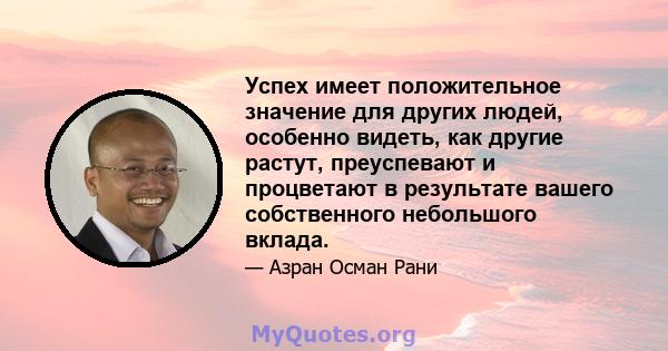 Успех имеет положительное значение для других людей, особенно видеть, как другие растут, преуспевают и процветают в результате вашего собственного небольшого вклада.