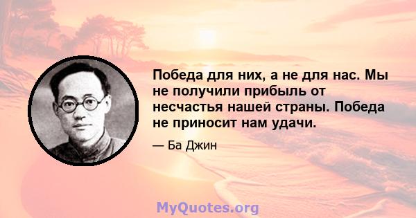 Победа для них, а не для нас. Мы не получили прибыль от несчастья нашей страны. Победа не приносит нам удачи.