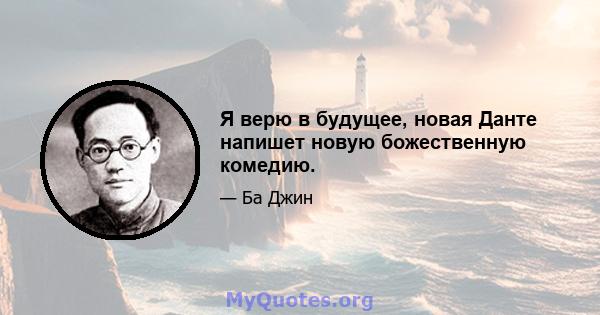 Я верю в будущее, новая Данте напишет новую божественную комедию.
