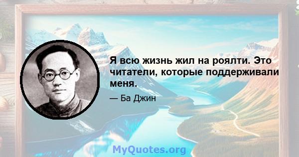 Я всю жизнь жил на роялти. Это читатели, которые поддерживали меня.