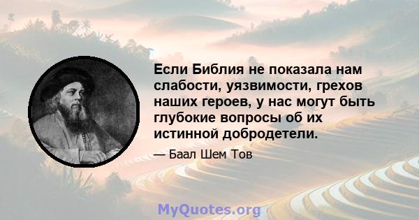 Если Библия не показала нам слабости, уязвимости, грехов наших героев, у нас могут быть глубокие вопросы об их истинной добродетели.