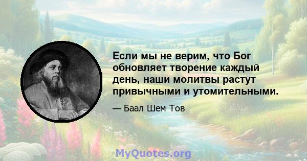 Если мы не верим, что Бог обновляет творение каждый день, наши молитвы растут привычными и утомительными.