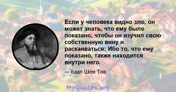 Если у человека видно зло, он может знать, что ему было показано, чтобы он изучил свою собственную вину и раскаиваться; Ибо то, что ему показано, также находится внутри него.