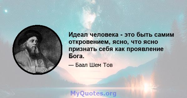 Идеал человека - это быть самим откровением, ясно, что ясно признать себя как проявление Бога.