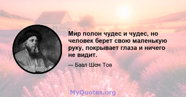 Мир полон чудес и чудес, но человек берет свою маленькую руку, покрывает глаза и ничего не видит.