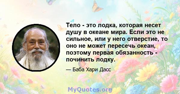 Тело - это лодка, которая несет душу в океане мира. Если это не сильное, или у него отверстие, то оно не может пересечь океан, поэтому первая обязанность - починить лодку.