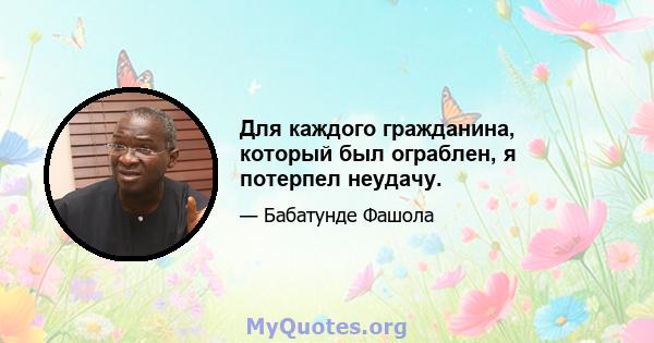 Для каждого гражданина, который был ограблен, я потерпел неудачу.